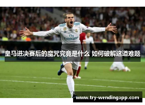 皇马进决赛后的魔咒究竟是什么 如何破解这道难题