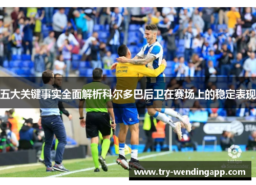 五大关键事实全面解析科尔多巴后卫在赛场上的稳定表现