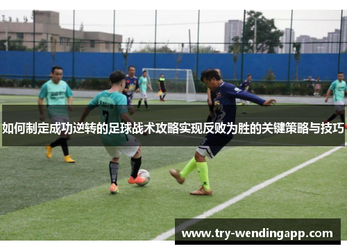 如何制定成功逆转的足球战术攻略实现反败为胜的关键策略与技巧