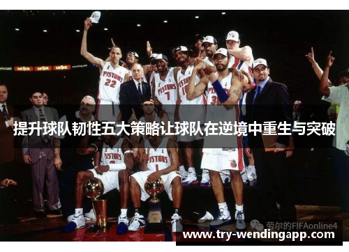 提升球队韧性五大策略让球队在逆境中重生与突破