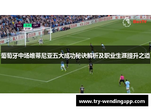 葡萄牙中场维蒂尼亚五大成功秘诀解析及职业生涯提升之道
