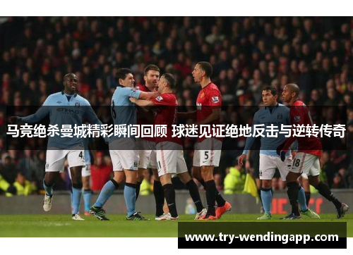 马竞绝杀曼城精彩瞬间回顾 球迷见证绝地反击与逆转传奇