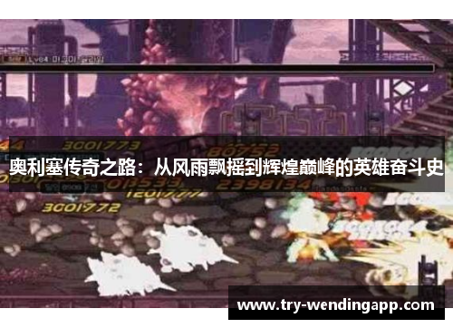 奥利塞传奇之路：从风雨飘摇到辉煌巅峰的英雄奋斗史