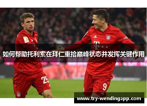 如何帮助托利索在拜仁重拾巅峰状态并发挥关键作用