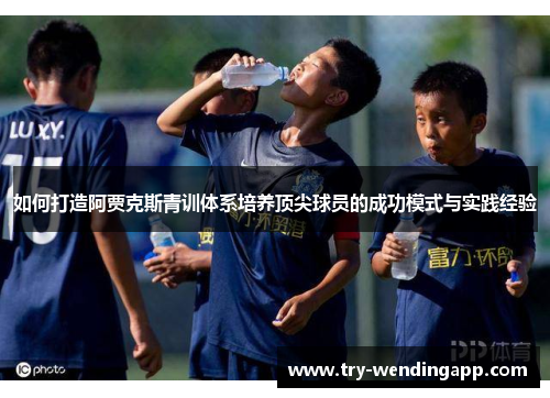 如何打造阿贾克斯青训体系培养顶尖球员的成功模式与实践经验