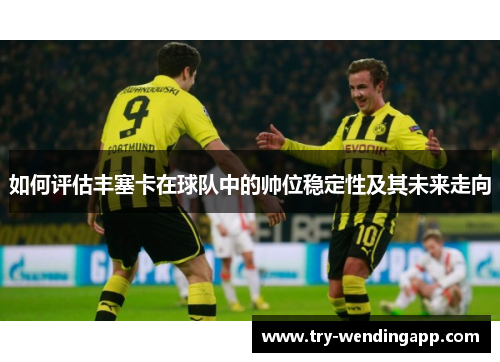 如何评估丰塞卡在球队中的帅位稳定性及其未来走向