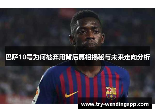 巴萨10号为何被弃用背后真相揭秘与未来走向分析