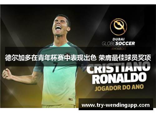 德尔加多在青年杯赛中表现出色 荣膺最佳球员奖项 德尔加多在青年杯赛中表现出色 荣膺最佳球员奖项