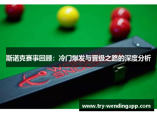 斯诺克赛事回顾:冷门爆发与晋级之路的深度分析 斯诺克赛事回顾:冷门爆发与晋级之路的深度分析