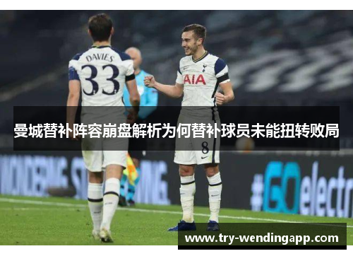 曼城替补阵容崩盘解析为何替补球员未能扭转败局 曼城替补阵容崩盘解析为何替补球员未能扭转败局
