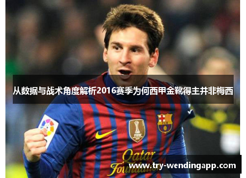 从数据与战术角度解析2016赛季为何西甲金靴得主并非梅西 从数据与战术角度解析2016赛季为何西甲金靴得主并非梅西