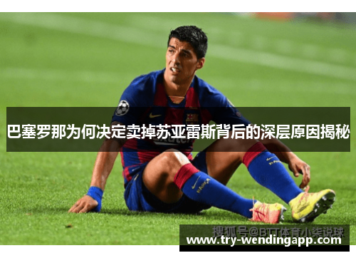 巴塞罗那为何决定卖掉苏亚雷斯背后的深层原因揭秘 巴塞罗那为何决定卖掉苏亚雷斯背后的深层原因揭秘