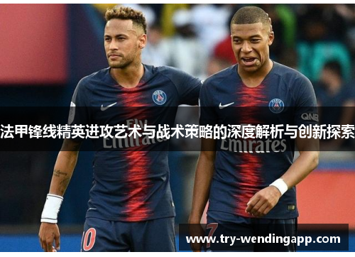法甲锋线精英进攻艺术与战术策略的深度解析与创新探索