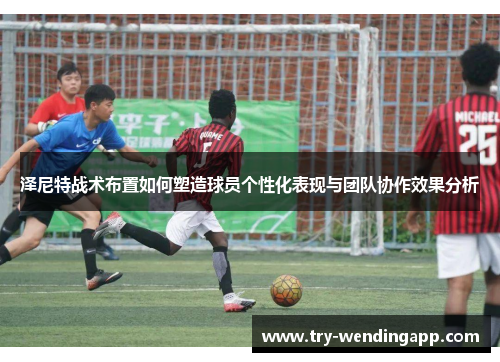 泽尼特战术布置如何塑造球员个性化表现与团队协作效果分析 泽尼特战术布置如何塑造球员个性化表现与团队协作效果分析