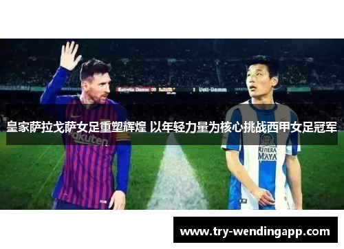 皇家萨拉戈萨女足重塑辉煌 以年轻力量为核心挑战西甲女足冠军