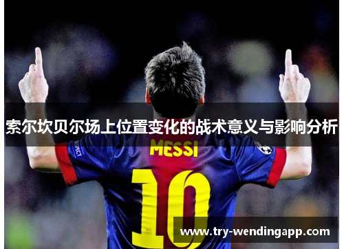 索尔坎贝尔场上位置变化的战术意义与影响分析 索尔坎贝尔场上位置变化的战术意义与影响分析