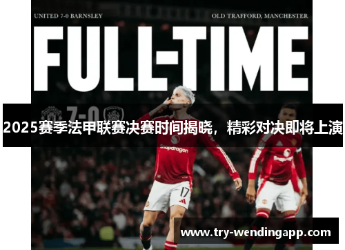2025赛季法甲联赛决赛时间揭晓,精彩对决即将上演 2025赛季法甲联赛决赛时间揭晓,精彩对决即将上演