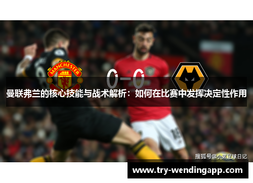 曼联弗兰的核心技能与战术解析：如何在比赛中发挥决定性作用