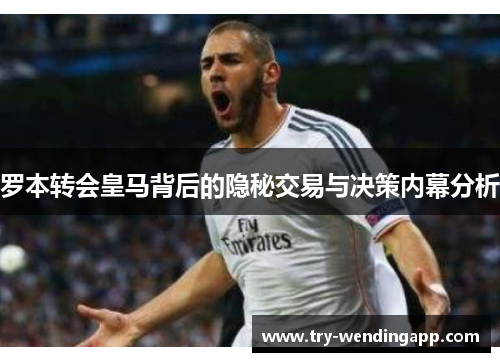 罗本转会皇马背后的隐秘交易与决策内幕分析