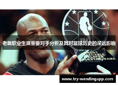 老詹职业生涯重要对手分析及其对篮球历史的深远影响
