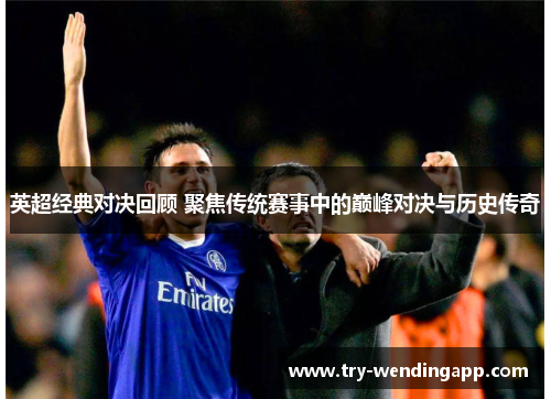 英超经典对决回顾 聚焦传统赛事中的巅峰对决与历史传奇