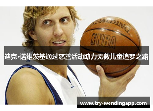 迪克·诺维茨基通过慈善活动助力无数儿童追梦之路