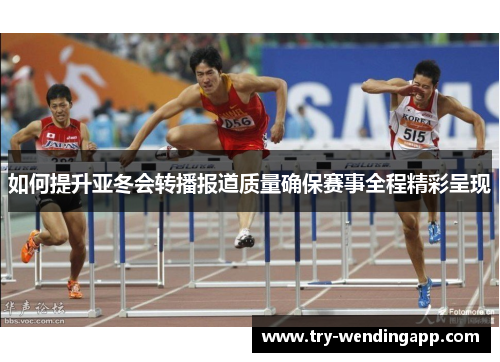 如何提升亚冬会转播报道质量确保赛事全程精彩呈现