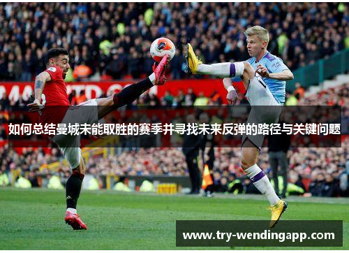 如何总结曼城未能取胜的赛季并寻找未来反弹的路径与关键问题
