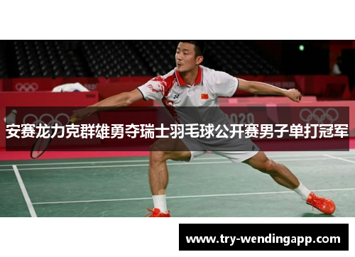 安赛龙力克群雄勇夺瑞士羽毛球公开赛男子单打冠军