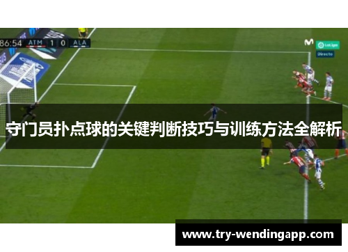 守门员扑点球的关键判断技巧与训练方法全解析