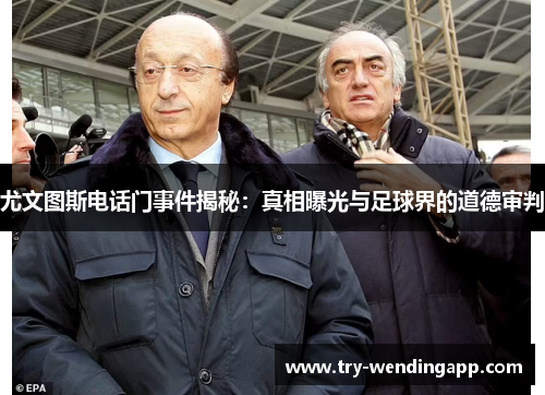 尤文图斯电话门事件揭秘:真相曝光与足球界的道德审判 尤文图斯电话门事件揭秘:真相曝光与足球界的道德审判