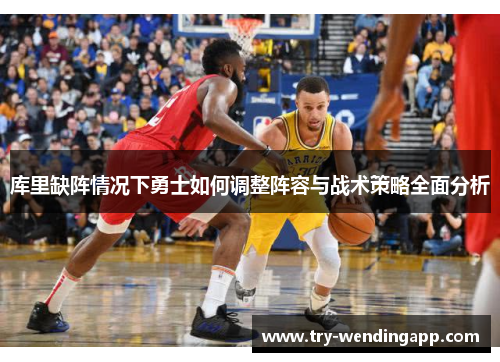库里缺阵情况下勇士如何调整阵容与战术策略全面分析