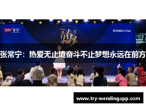 张常宁:热爱无止境奋斗不止梦想永远在前方 张常宁:热爱无止境奋斗不止梦想永远在前方