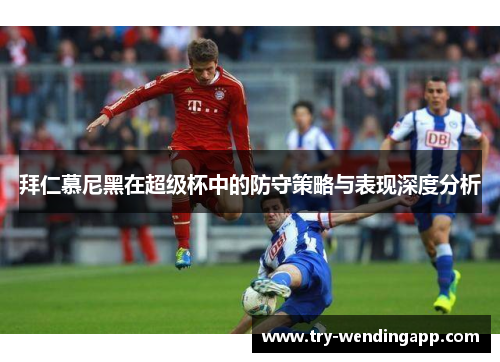 拜仁慕尼黑在超级杯中的防守策略与表现深度分析