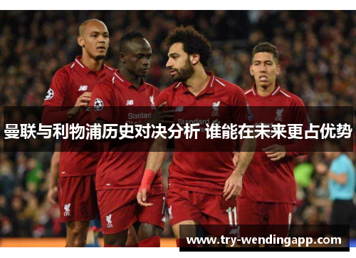 曼联与利物浦历史对决分析 谁能在未来更占优势