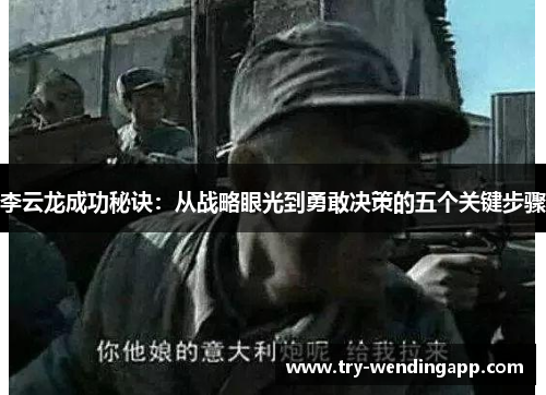 李云龙成功秘诀：从战略眼光到勇敢决策的五个关键步骤