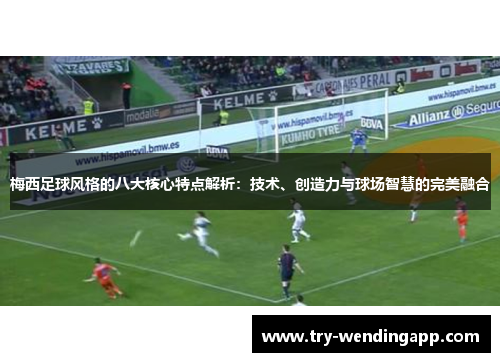 梅西足球风格的八大核心特点解析：技术、创造力与球场智慧的完美融合
