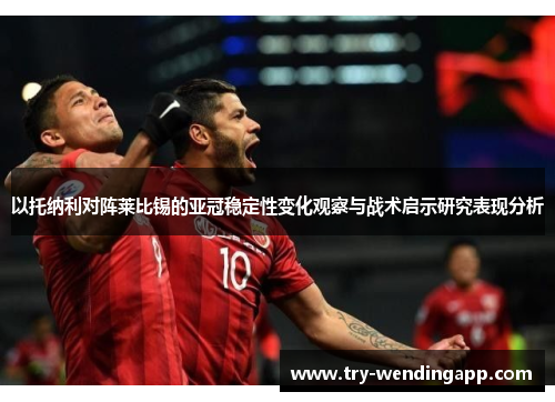以托纳利对阵莱比锡的亚冠稳定性变化观察与战术启示研究表现分析