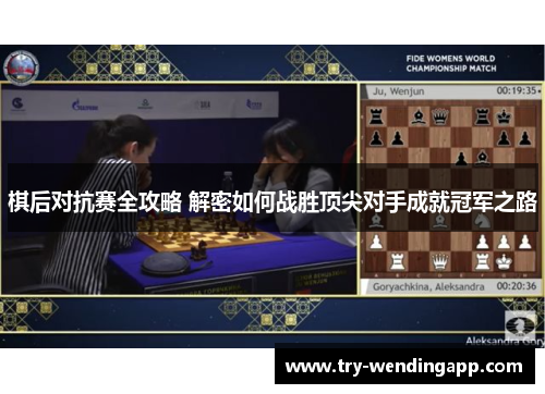 棋后对抗赛全攻略 解密如何战胜顶尖对手成就冠军之路 棋后对抗赛全攻略 解密如何战胜顶尖对手成就冠军之路