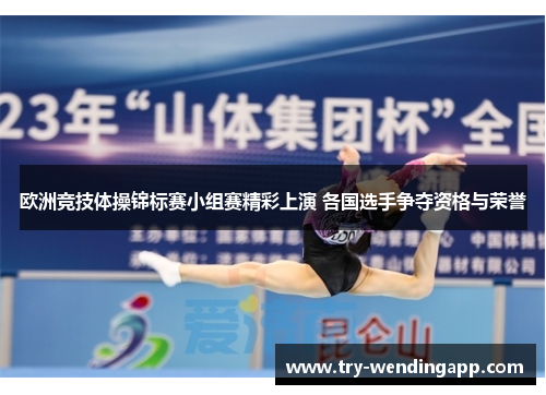 欧洲竞技体操锦标赛小组赛精彩上演 各国选手争夺资格与荣誉