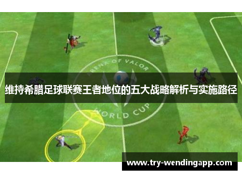 维持希腊足球联赛王者地位的五大战略解析与实施路径