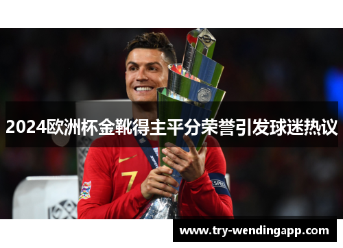 2024欧洲杯金靴得主平分荣誉引发球迷热议