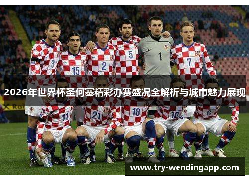 2026年世界杯圣何塞精彩办赛盛况全解析与城市魅力展现