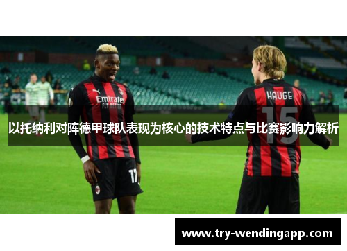 以托纳利对阵德甲球队表现为核心的技术特点与比赛影响力解析