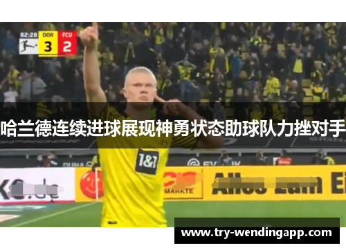 哈兰德连续进球展现神勇状态助球队力挫对手 哈兰德连续进球展现神勇状态助球队力挫对手