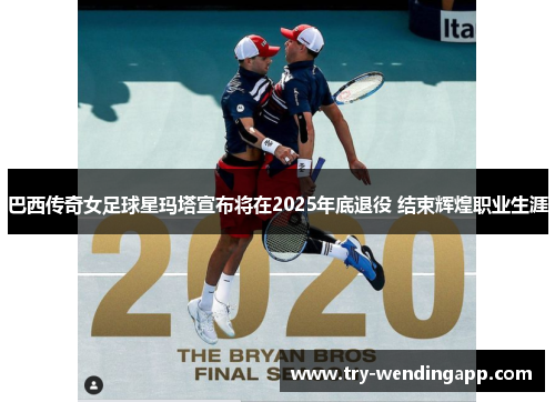 巴西传奇女足球星玛塔宣布将在2025年底退役 结束辉煌职业生涯