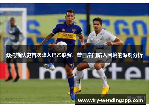 桑托斯队史首次降入巴乙联赛,昔日豪门陷入困境的深刻分析 桑托斯队史首次降入巴乙联赛,昔日豪门陷入困境的深刻分析