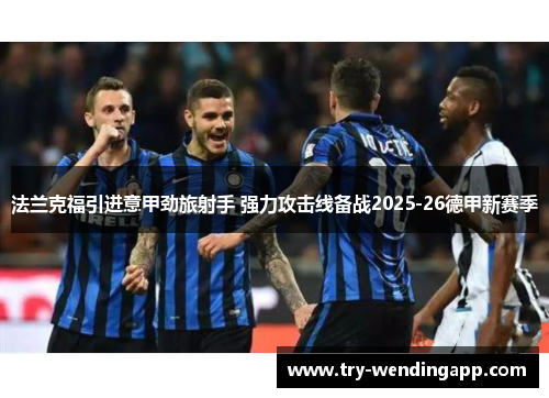 法兰克福引进意甲劲旅射手 强力攻击线备战2025-26德甲新赛季 法兰克福引进意甲劲旅射手 强力攻击线备战2025-26德甲新赛季