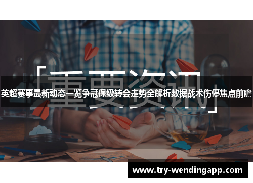 英超赛事最新动态一览争冠保级转会走势全解析数据战术伤停焦点前瞻