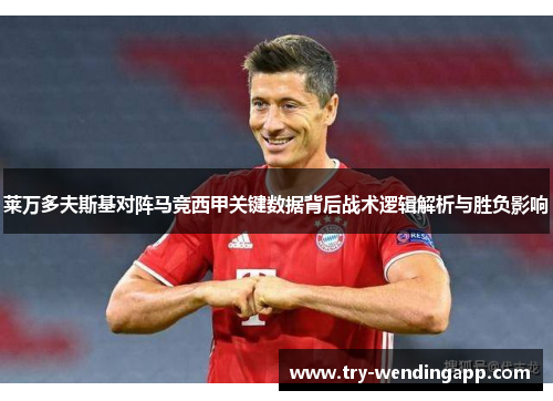 莱万多夫斯基对阵马竞西甲关键数据背后战术逻辑解析与胜负影响